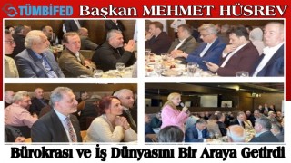 Başkan MEHMET HÜSREV Bürokrası ve İş Dünyasını Bir Araya Getirdi