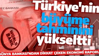 Dünya Bankası da Türkiye'nin büyüme tahmini yükseltti!