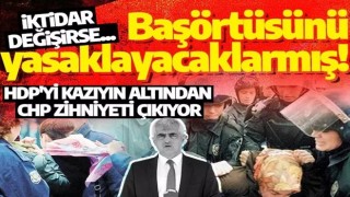 HDP'yi kazıyın altından CHP zihniyeti çıkıyor: İktidara gelince başörtüsünü yasaklayacaklarmış!