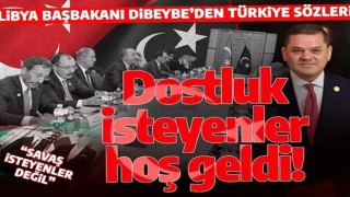 Libya Başbakanı Dibeybe'den Türkiye açıklaması: Halkımızın dostluğunu isteyenler hoş geldi