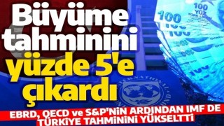 OECD ve EBRD'nin ardından IMF de Türkiye'nin 2022 büyüme tahminini yükseltti!