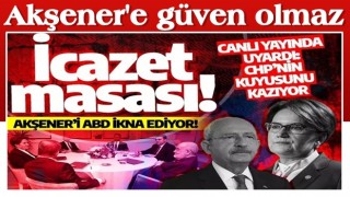 İcazet masası! Akşener’i ABD ikna ediyor! Canlı yayında uyardı: CHP’nin kuyusunu kazıyor