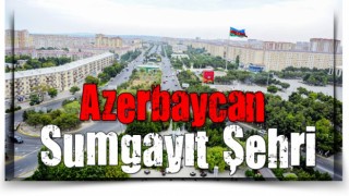 Azerbaycan'ın en büyük şehirlerinden biri '' Sumgayıt şehri ''