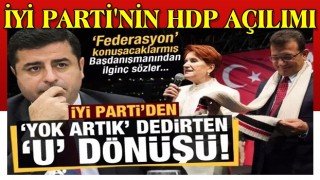 İYİ Parti'den 'yok artık' dedirten 'U' dönüşü: HDP ile federasyon konuşacaklarmış...