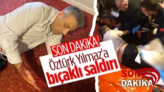 Öztürk Yılmaz bıçaklı saldırıya uğradı