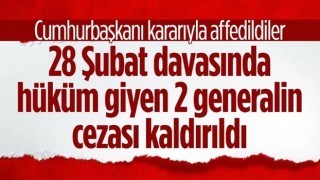 28 Şubat Davası hükümlüsü 2 generalin cezası affedildi