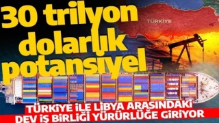 30 trilyon dolarlık potansiyel taşıyan anlaşma yürürlüğe giriyor! Libya ile Türkiye arasında büyük iş birliği