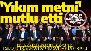 Altılı Masa'nın 'yıkım' metni Fransız basınını mutlu etti: Erdoğan'ın mirasını ortadan kaldırma sözü verdiler