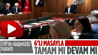 CHP'de 6'lı masa ile devam mı tamam mı toplantısı