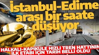 İstanbul-Edirne arası 1 saate düşüyor! Halkalı-Kapıkule hızlı tren hattının ilk etabı için tarih belli oldu