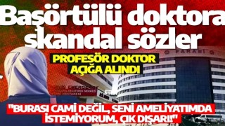 Profesörden başörtülü doktora skandal sözler! Açığa alındı