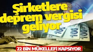 Kurumlara deprem vergisi geliyor! 22 bin mükellefi kapsıyor