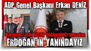 Aydınlık Demokrasi Partisi Genel Başkanı Erkan DENİZ, Vatanımız için hiçbir beklentimiz olmadan Recep Tayyip Erdoğan’ın Yanındayız