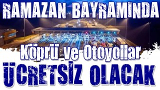 Ramazan Bayramı’nda köprü ve otoyollar ücretsiz