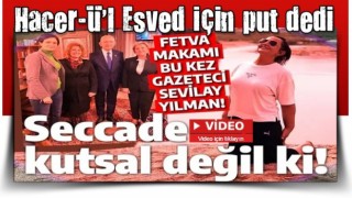 Sevilay Yılman'dan Erdoğan'a iftira! Hacer-ü'l Esved için put benzetmesi yaptı!