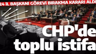 CHP'de toplu istifa depremi! 24 il başkanı birden istifa etti!