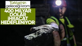 'Türkiye'nin geleceği' krom için 400 milyar dolarlık ihracat hedefleniyor