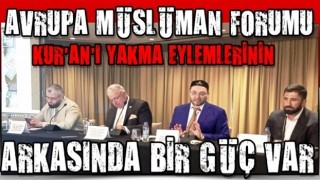 AVRUPA MÜSLÜMAN FORUMU, KUR’AN’I YAKMA EYLEMLERİNİN ARKASINDA BİR GÜÇ VAR!