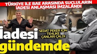 BAE ile suçluların iadesi anlaşması imzalandı! Sedat Peker için tehlike çanları çaldı