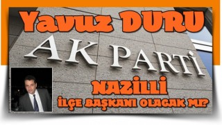 YAVUZ DURU AK PARTİ NAZİLLİ İLÇE BAŞKANI OLACAK MI?