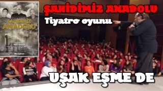 ''ŞAHİDİMİZ ANADOLU' Tiyatro oyunu şimdi de Uşak Eşme de