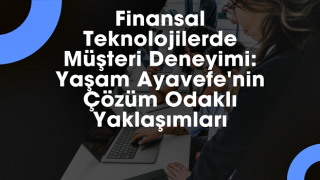 Finansal Teknolojilerde Müşteri Deneyimi: Yaşam Ayavefe'nin Çözüm Odaklı Yaklaşımları