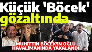 Muhittin Böcek’in oğlu, yurt dışı dönüşü gözaltına alındı