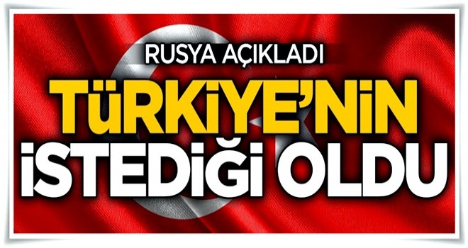 Rusya açıkladı! 'Türkiye'nin istediği oldu'