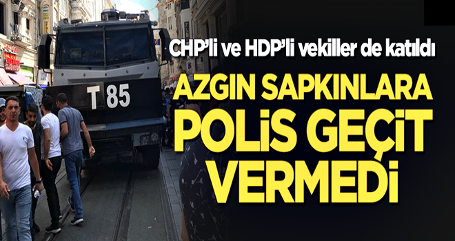 CHP ve HDP'li vekillerin de aralarında bulunduğu azgın sapkınların yürüyüşüne polis geçit vermedi!