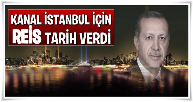 Cumhurbaşkanı Erdoğan, Kanal İstanbul için tarih verdi