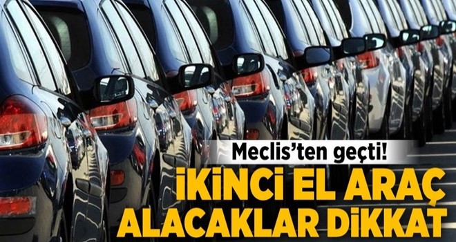 İkinci el araç alacaklar dikkat! Meclis'ten geçti