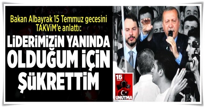 Liderimizin yanında olduğum için şükrettim .