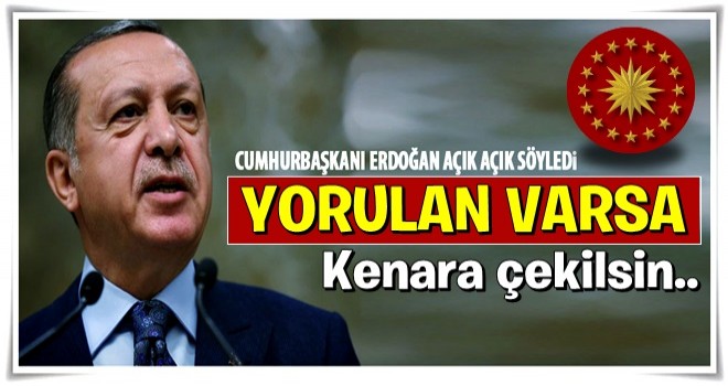 Cumhurbaşkanı Erdoğan: Yorulan varsa kenara çekilsin