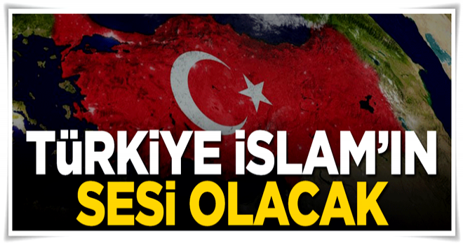 Türkiye İslam dünyasının sesi olmaya devam edecek