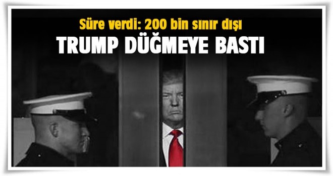 Trump düğmeye bastı... Süre verdi: 200 bin sınır dışı