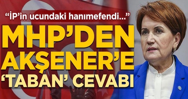 MHP’den Meral Akşener’e 'taban' cevabı: İP’in ucundaki hanımefendi…