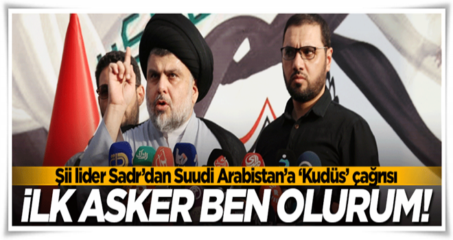 Şii lider Sadr'dan Suudi Arabistan'a çağrı! İlk asker ben...