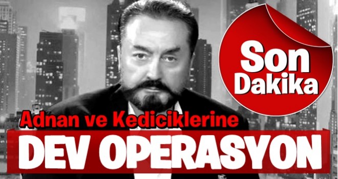 Adnan Oktar ve örgütüne dev operasyon!