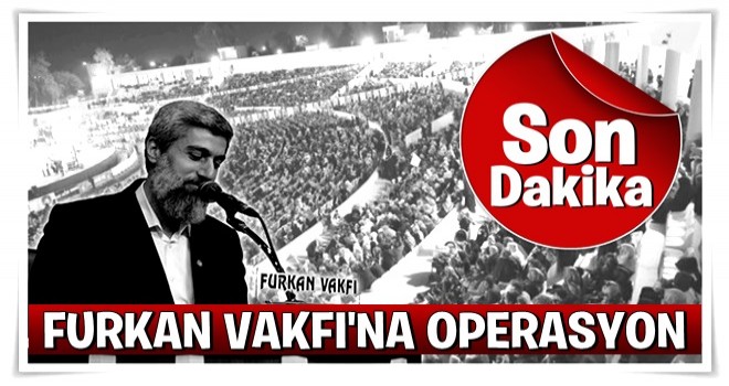 Furkan Vakfı'na operasyon! Çok sayıda gözaltı var