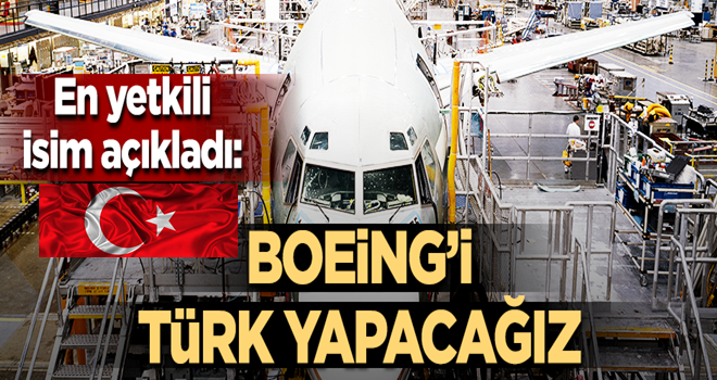 Boeng'in başkanından flaş açıklama: Boeing’i Türk yapıyoruz!