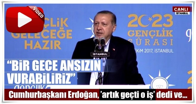 Cumhurbaşkanı Erdoğan: Bir gece ansızın vurabiliriz