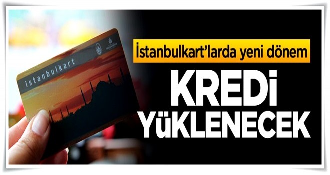 İstanbulkart'larda yeni dönem,kredi yüklenecek