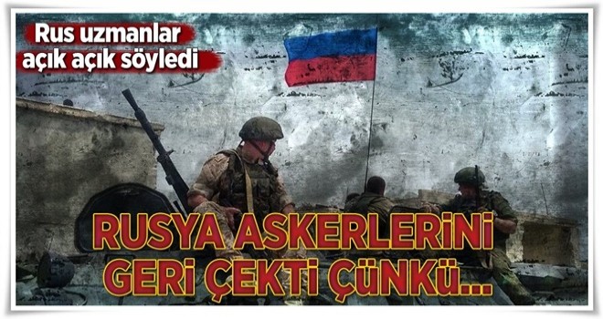 Rus uzmanlar: Rusya askerlerini çekti çünkü... .