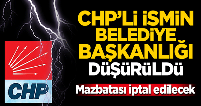 Mazbatası iptal edilecek! CHP'li ismin belediye başkanlığı düşürüldü