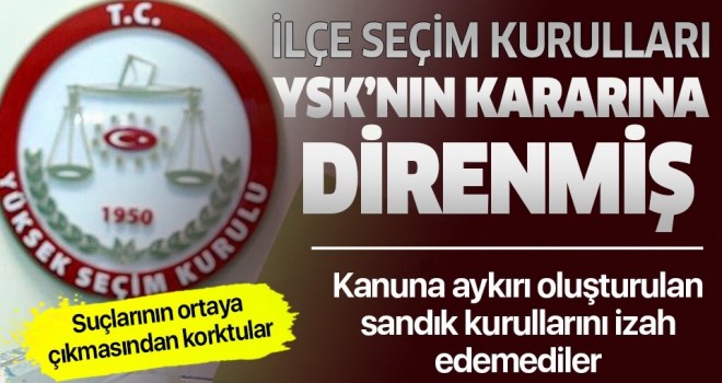 Suçlarının ortaya çıkmasından korkan 39 ilçenin seçim kurulları YSK’nın kararına direndi .