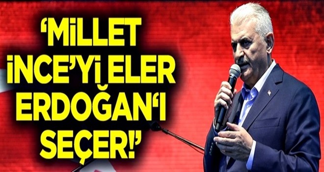 Başbakan Yıldırım: Millet İnce'yi eler Erdoğan'ı seçer!