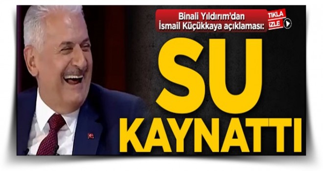 Binali Yıldırım'dan İsmail Küçükkaya açıklaması: Su kaynattı