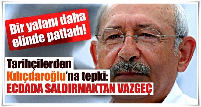 Kemal Kılıçdaroğlu'na tarihçilerden tepki: Ecdada saldırmaktan vazgeç!