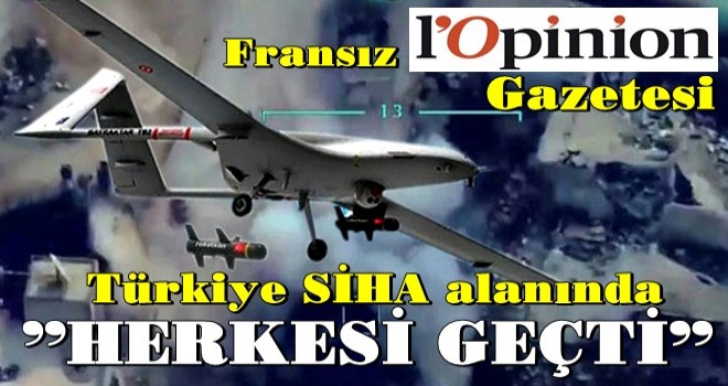 Fransızlar itiraf etti! Türkiye SİHA alanında herkesi geçti