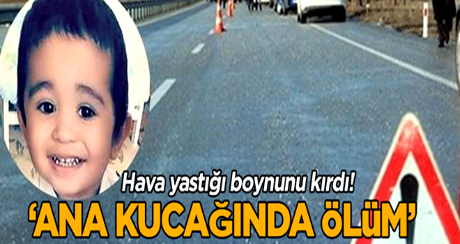 ‘Ana kucağında ölüm’ Hava yastığı boynunu kırdı!